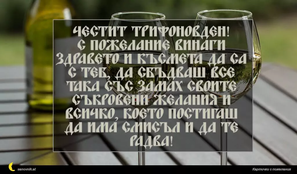 Честит Трифоновден!
С пожелание винаги здравето и късмета да са с теб, да сбъдваш все така със замах своите съкровени желания и всичко, което постигаш да има смисъл и да те радва!
