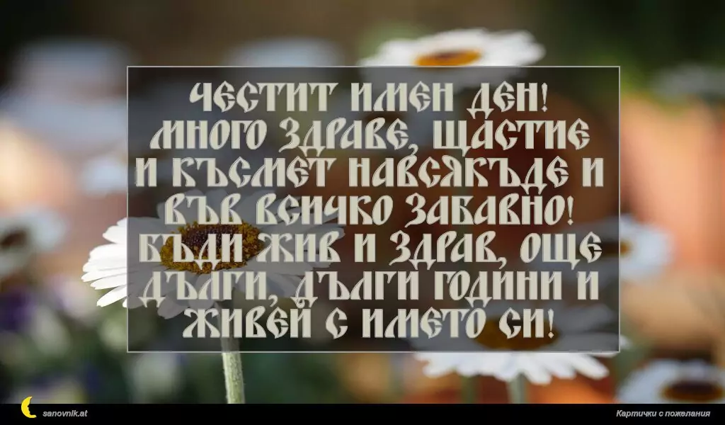 sanovnik.at - Картички за Именни Дни Честит имен ден! Много здраве, щастие и късмет навсякъде и във всичко забавно! Бъди жив и здрав, още дълги, дълги години и живей с името си!