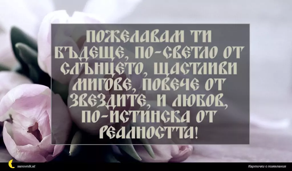 sanovnik.at - Картички за Именни Дни Пожелавам ти бъдеще, по-светло от слънцето, щастливи мигове, повече от звездите, и любов, по-истинска от реалността!