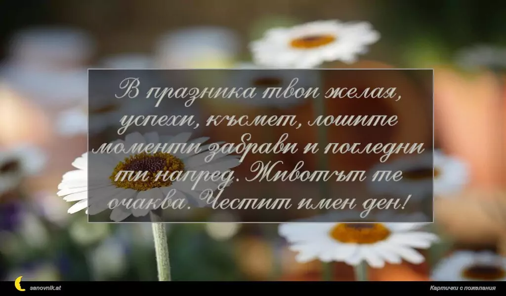 sanovnik.at - Картички за Именни Дни В празника твои желая, успехи, късмет, лошите моменти забрави и погледни ти напред. Животът те очаква. Честит имен ден!