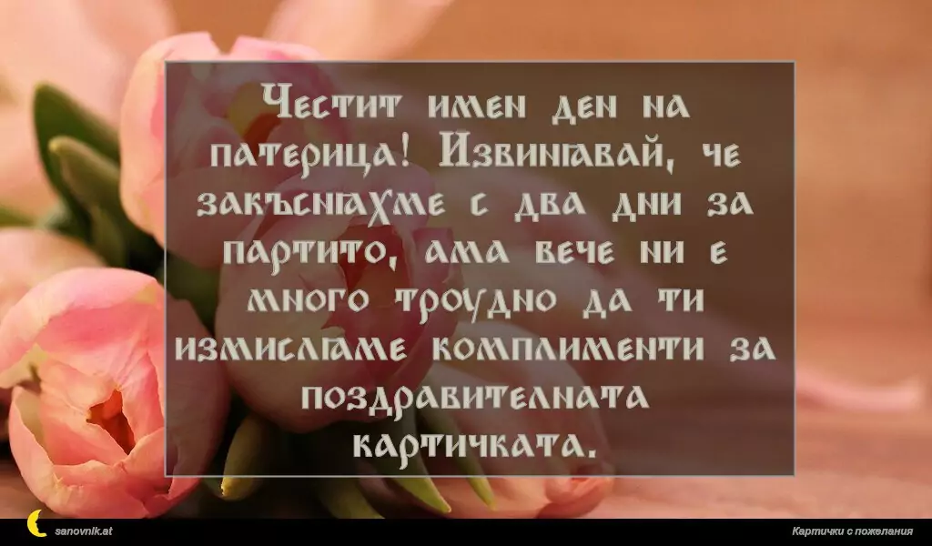 sanovnik.at - Картички за Именни Дни Честит имен ден на патерица! Извинявай, че закъсняхме с два дни за партито, ама вече ни е много трудно да ти измисляме комплименти за поздравителната картичката.