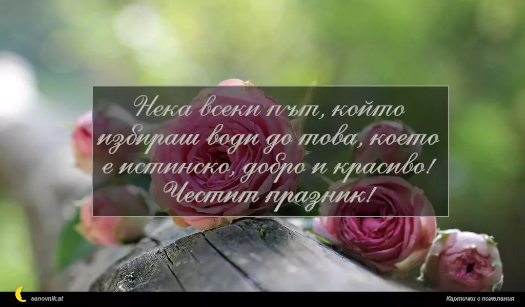 sanovnik.at - Картички за Именни Дни Нека всеки път, който избираш води до това, което е истинско, добро и красиво! Честит празник!