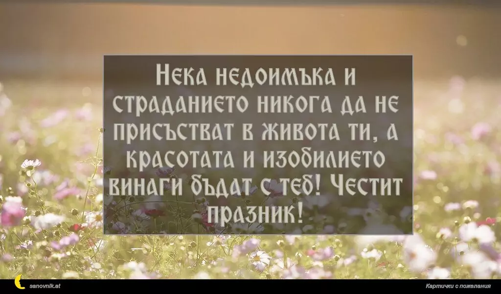 sanovnik.at - Картички за Именни Дни Нека недоимъка и страданието никога да не присъстват в живота ти, а красотата и изобилието винаги бъдат с теб! Честит празник!