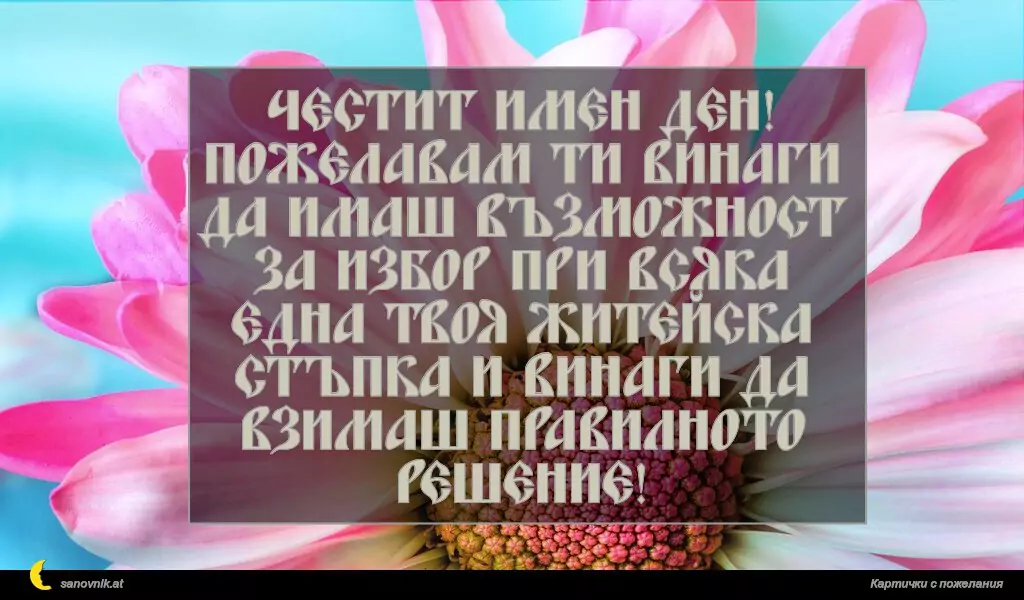 sanovnik.at - Картички за Именни Дни Честит имен ден! Пожeлавам ти винаги да имаш възможност за избор при всяка една твоя житейска стъпка и винаги да взимаш правилното решение!