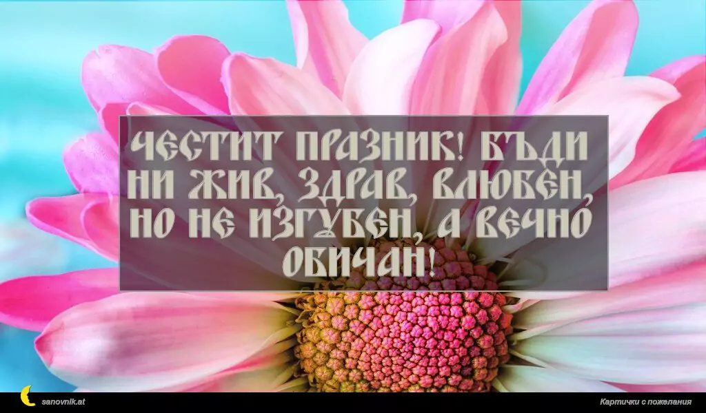 sanovnik.at - Картички за Именни Дни Честит празник! Бъди ни жив, здрав, влюбен, но не изгубен, а вечно обичан!