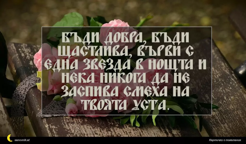 sanovnik.at - Картички за Именни Дни Бъди добра, бъди щастлива, върви с една звезда в нощта и нека никога да не заспива смеха на твоята устa.