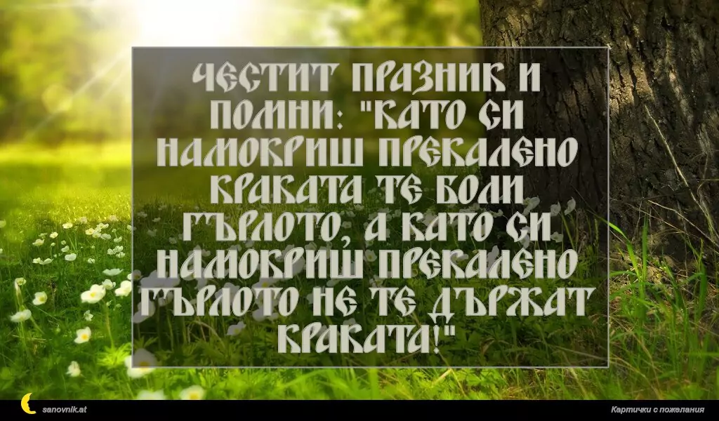 sanovnik.at - Картички за Именни Дни Честит празник и помни: "Като си намокриш прекалено краката те боли гърлото, а като си намокриш прекалено гърлото не те държат краката!"