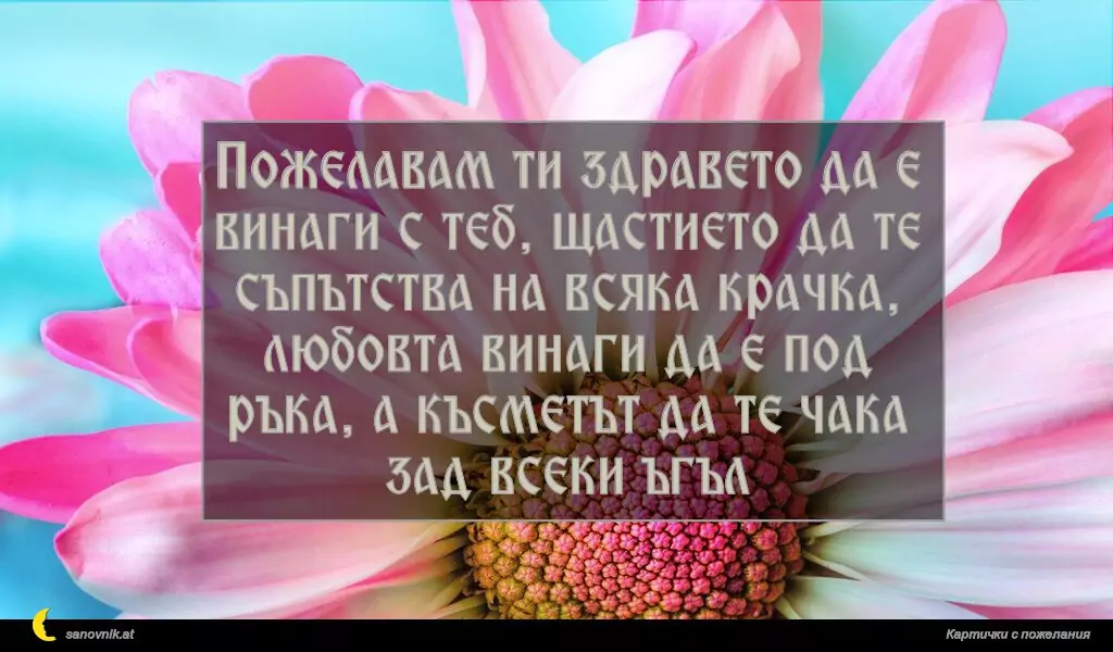 sanovnik.at - Картички за Именни Дни Пожелавам ти здравето да е винаги с теб, щастието да те съпътства на всяка крачка, любовта винаги да е под ръка, а късметът да те чака зад всеки ъгъл