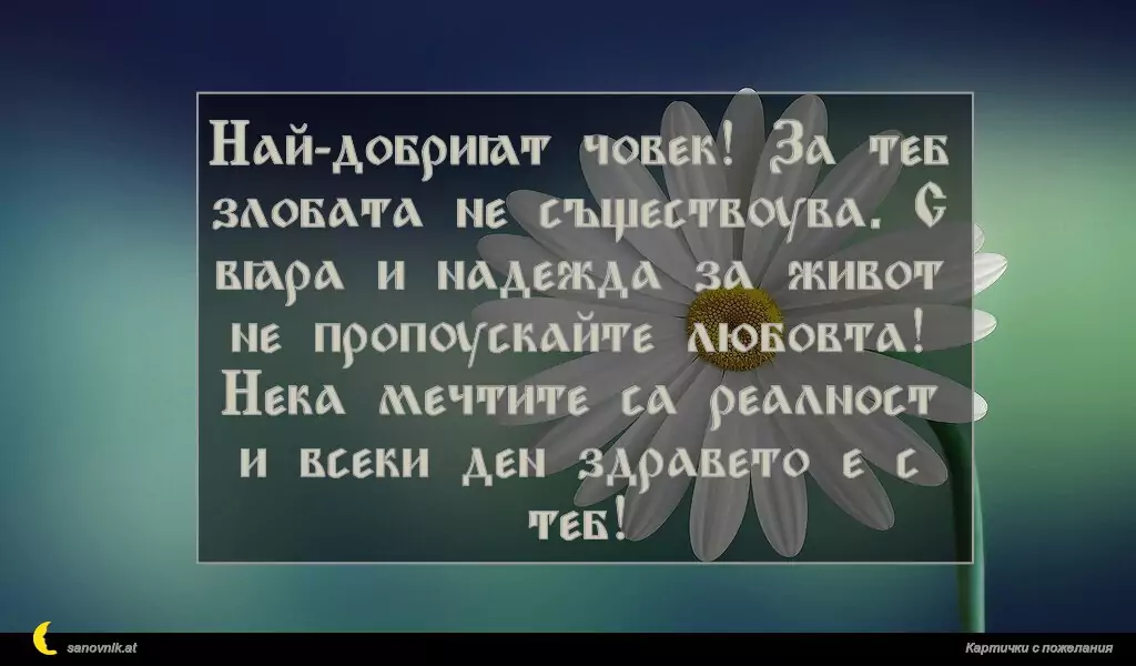 sanovnik.at - Картички за Именни Дни Най-добрият човек! За теб злобата не съществува. С вяра и надежда за живот не пропускайте любовта! Нека мечтите са реалност и всеки ден здравето е с теб!