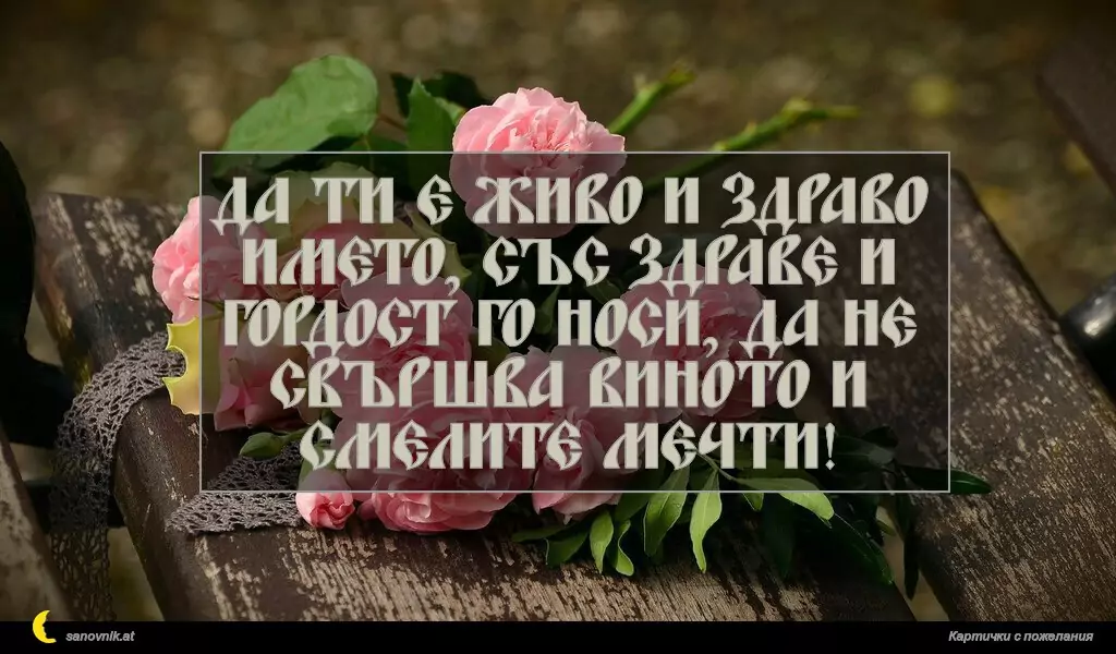 sanovnik.at - Картички за Именни Дни Да ти е живо и здраво името, със здраве и гордост го носи, да не свършва виното и смелите мечти!