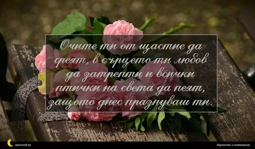sanovnik.at - Картички за Именни Дни Очите ти от щастие да греят, в сърцето ти любов да затрепти и всички птички на света да пеят, защото днес празнуваш ти.