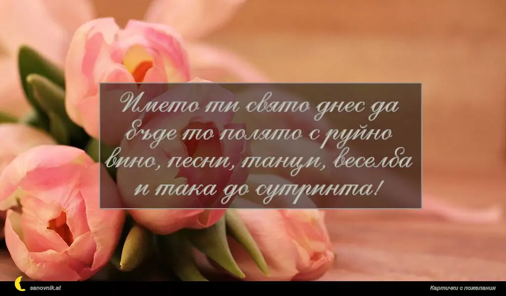 sanovnik.at - Картички за Именни Дни Името ти свято днес да бъде то полято с руйно вино, песни, танци, веселба и така до сутринта!