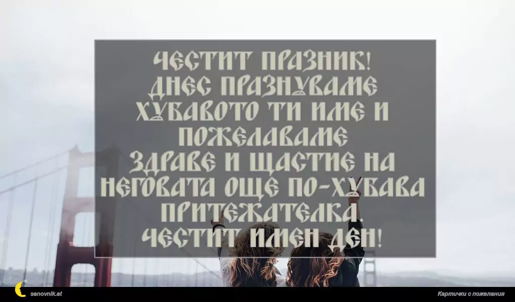 Честит празник!
Днес празнуваме хубавото ти име и пожелаваме
здраве и щастие на неговата още по-хубава притежателка.
Честит имен ден!