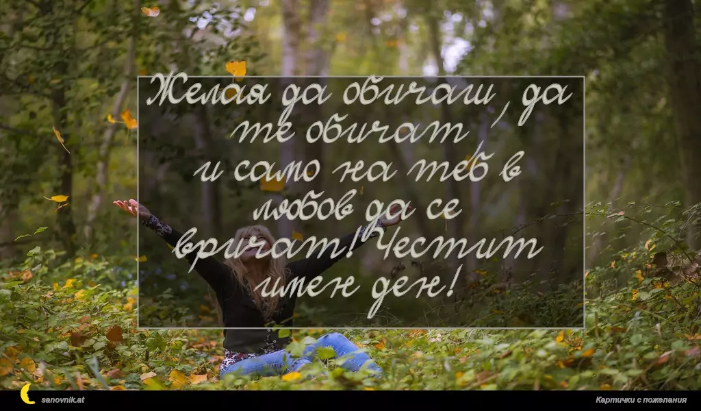 Желая да обичаш, да те обичат,
и само на теб в любов да се
вричат! Честит имен ден!