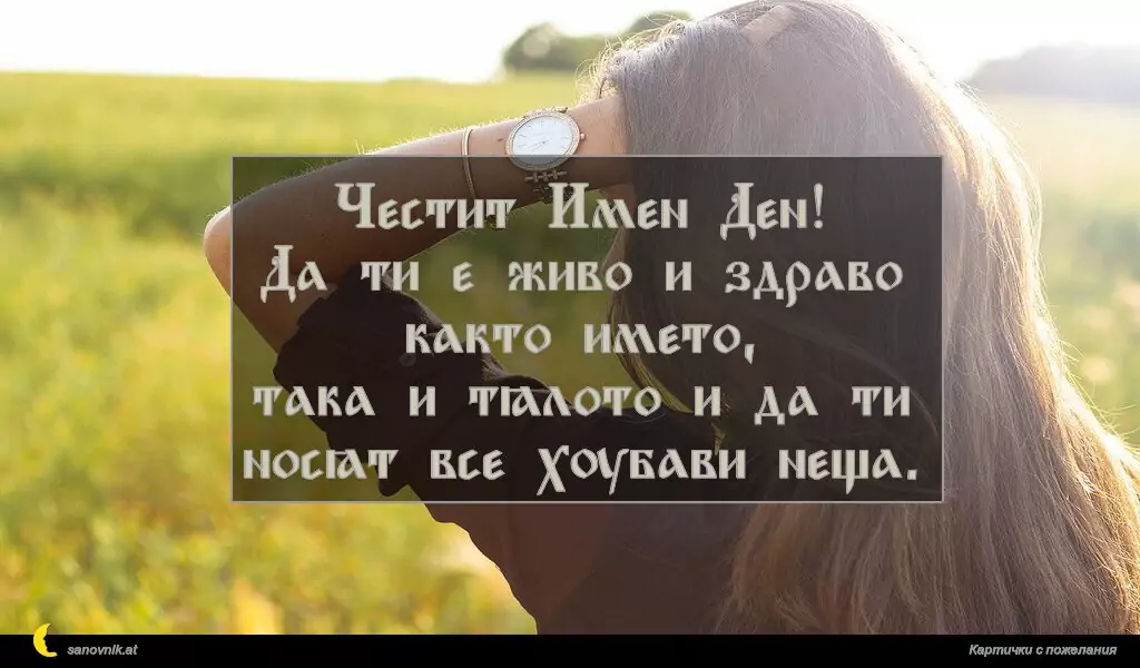 Честит Имен Ден!
Да ти е живо и здраво както името,
така и тялото и да ти носят все хубави неща.