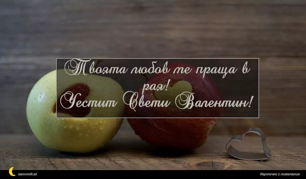 Твоята любов ме праща в рая!
Честит Свети Валентин!
