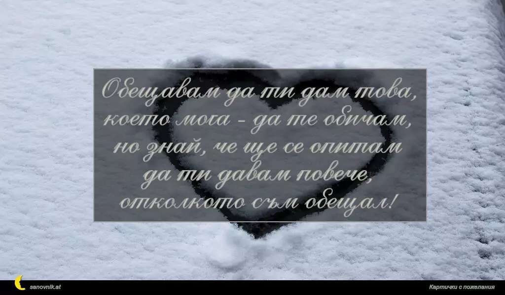 Обещавам да ти дам това,
което мога - да те обичам,
но знай, че ще се опитам
да ти давам повече,
отколкото съм обещал!