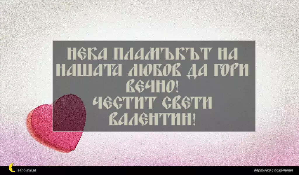 Нека пламъкът на нашата любов да гори вечно!
Честит Свети Валентин!