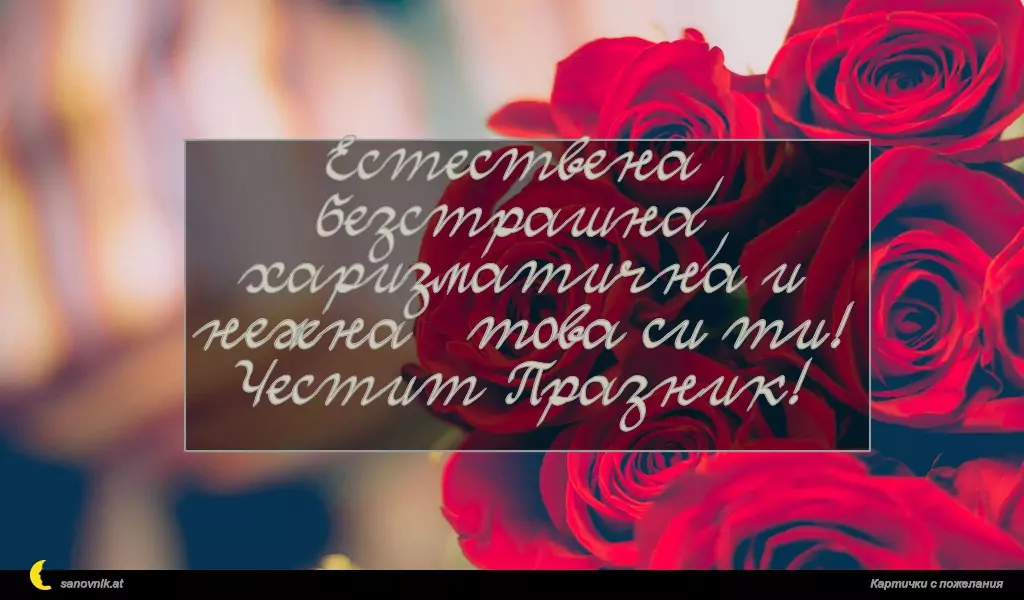 Eстествена, безстрашна, харизматична и нежна – това си ти! Честит Празник!