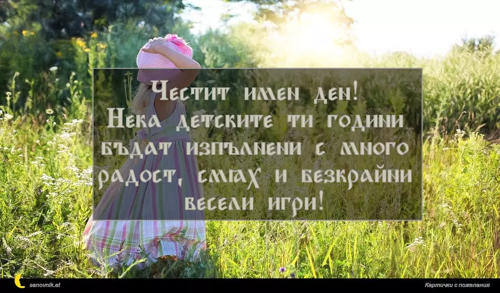 Честит имен ден!
Нека детските ти години бъдат изпълнени с много радост, смях и безкрайни весели игри!