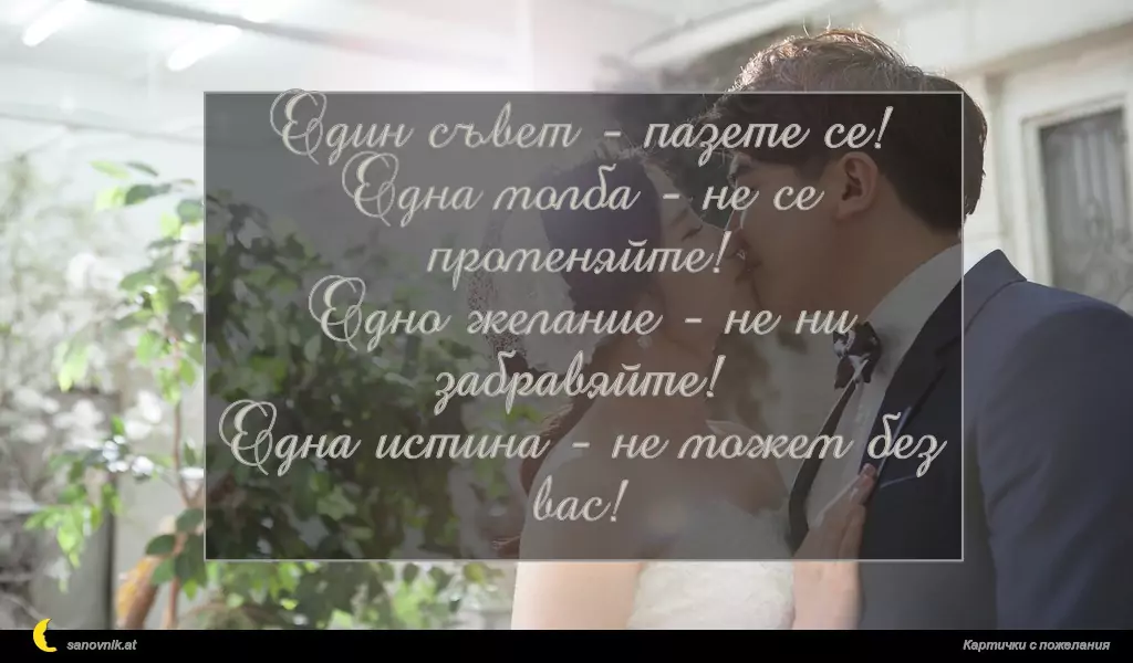 Един съвет - пазете се!
Една молба - не се променяйте!
Едно желание - не ни забравяйте!
Една истина - не можем без вас!