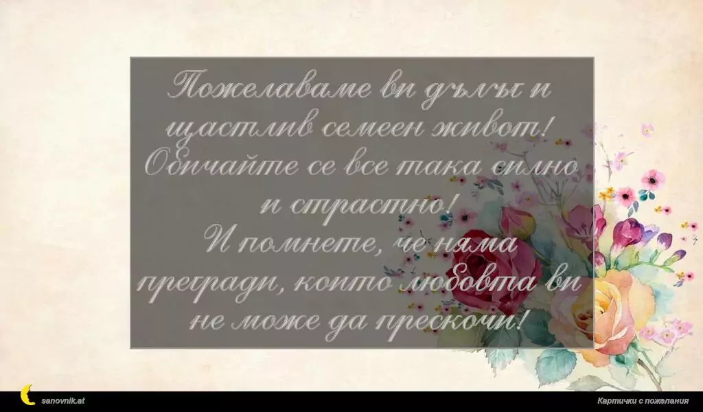Пожелаваме ви дълъг и щастлив семеен живот!
Обичайте се все така силно и страстно!
И помнете, че няма прегради, които любовта ви не може да прескочи!