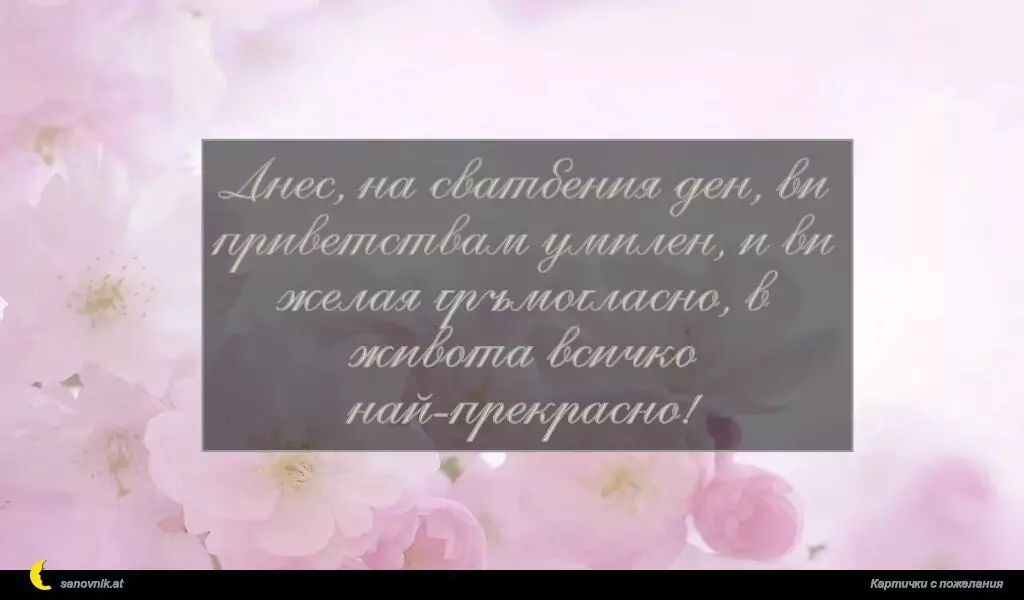 Днес, на сватбения ден, ви приветствам умилен, и ви желая гръмогласно, в живота всичко най-прекрасно!