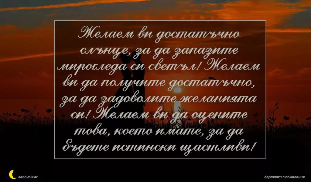 Желаем ви достатъчно слънце, за да запазите мирогледа си светъл! Желаем ви да получите достатъчно, за да задоволите желанията си! Желаем ви да оцените това, което имате, за да бъдете истински щастливи!