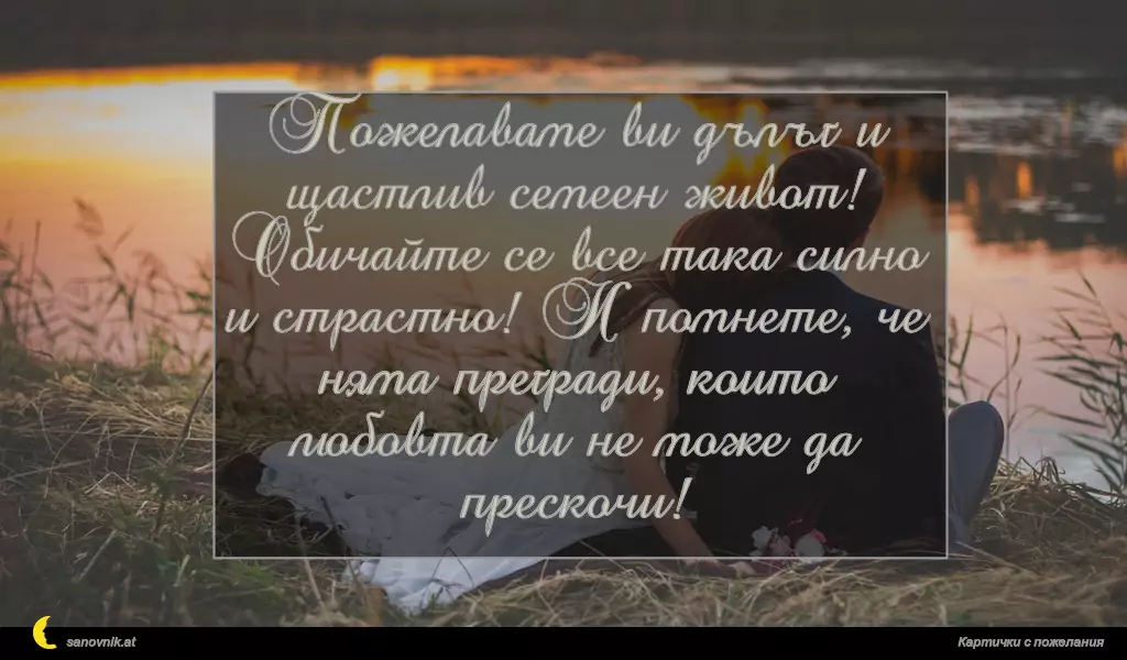 Пожелаваме ви дълъг и щастлив семеен живот! Обичайте се все така силно и страстно! И помнете, че няма прегради, които любовта ви не може да прескочи!