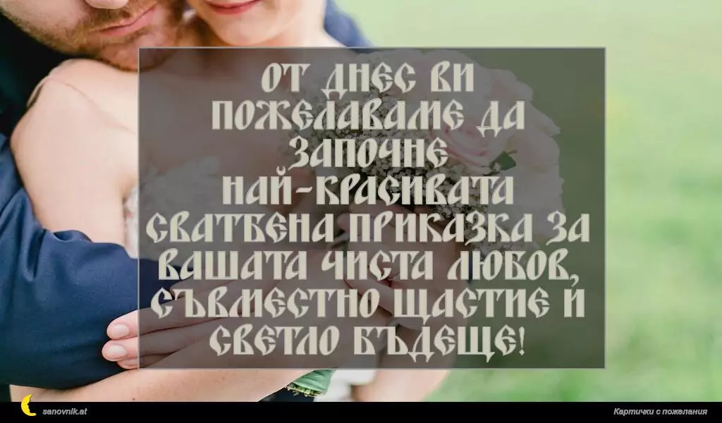 От днес ви пожелаваме да започне най-красивата сватбена приказка за вашата чиста любов, съвместно щастие и светло бъдеще!
