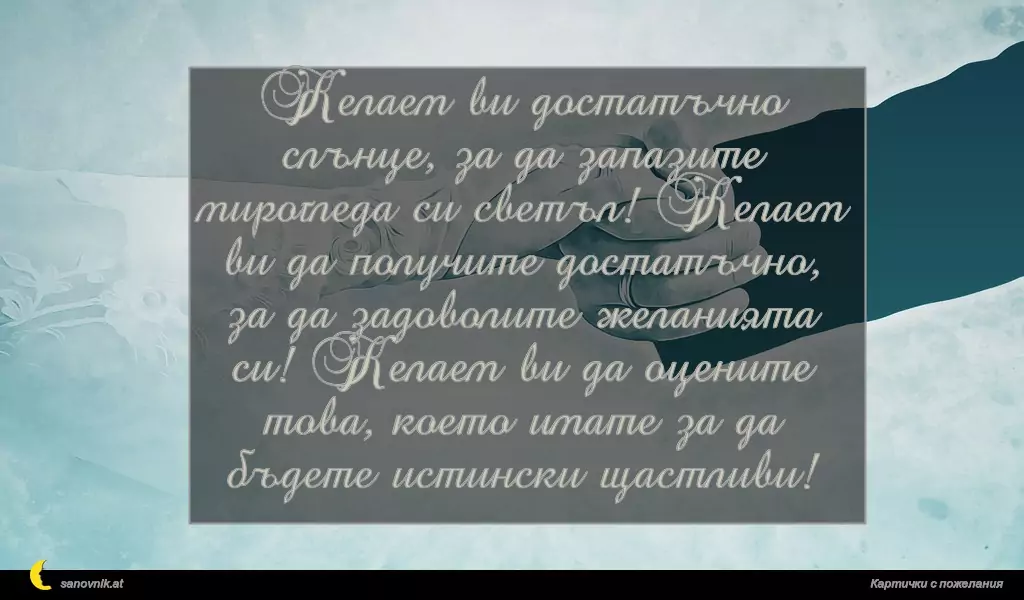 Желаем ви достатъчно слънце, за да запазите мирогледа си светъл! Желаем ви да получите достатъчно, за да задоволите желанията си! Желаем ви да оцените това, което имате за да бъдете истински щастливи!