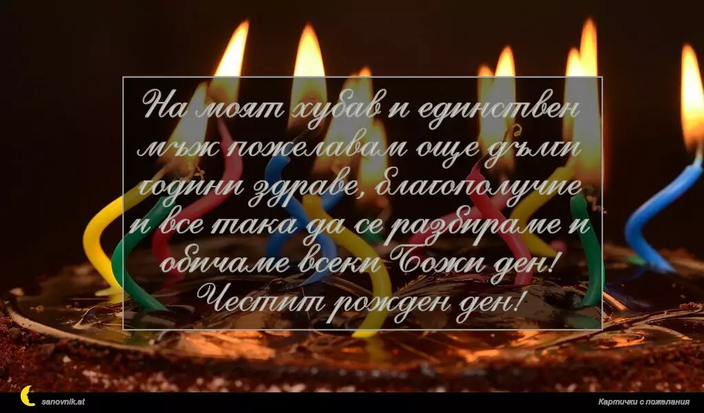 sanovnik.at - Картички за Рожден ден на мъж На моят хубав и единствен мъж пожелавам още дълги години здраве, благополучие и все така да се разбираме и обичаме всеки Божи ден!
Честит рожден ден!