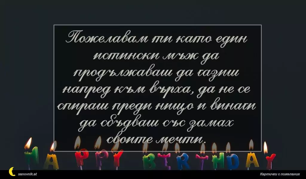 sanovnik.at - Картички за Рожден ден на мъж Пожелавам ти като един истински мъж да продължаваш да газиш напред към върха, да не се спираш преди нищо и винаги да сбъдваш със замах своите мечти.
