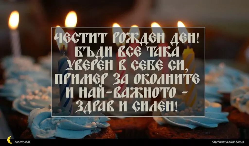 sanovnik.at - Картички за Рожден ден на мъж Честит рожден ден!
Бъди все така уверен в себе си, пример за околните и най-важното - здрав и силен!