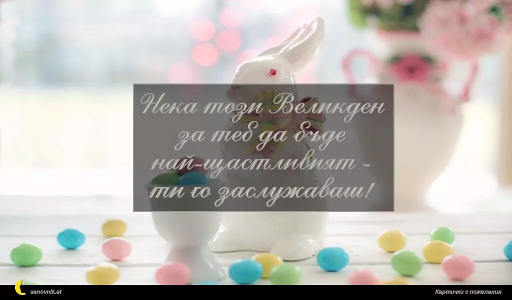Нека този Великден
за теб да бъде най-щастливият -
ти го заслужаваш!