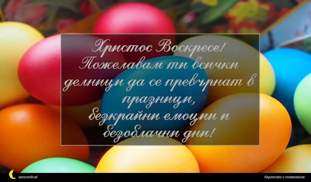 Христос Воскресе!
Пожелавам ти всички делници да се превърнат в празници,
безкрайни емоции и безоблачни дни!