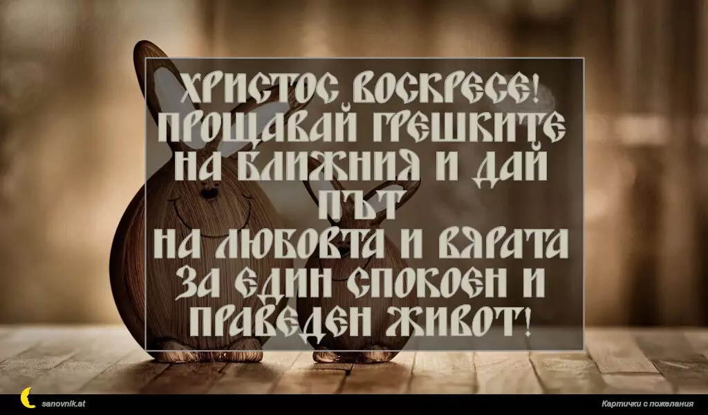 Христос Воскресе!
Прощавай грешките на ближния и дай път
на любовта и вярата за един спокоен и праведен живот!
