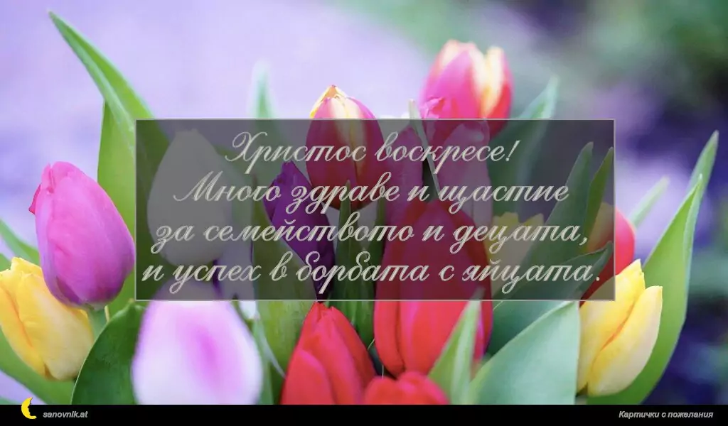 Христос воскресе!
Много здраве и щастие
за семейството и децата,
и успех в борбата с яйцата.