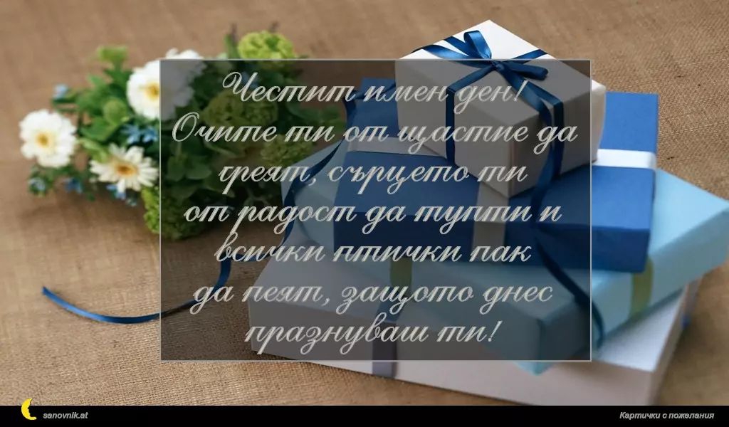 sanovnik.at - Картички за Борис-Михаил Честит имен ден!
Очите ти от щастие да греят, сърцето ти
от радост да тупти и всички птички пак
да пеят, защото днес празнуваш ти!