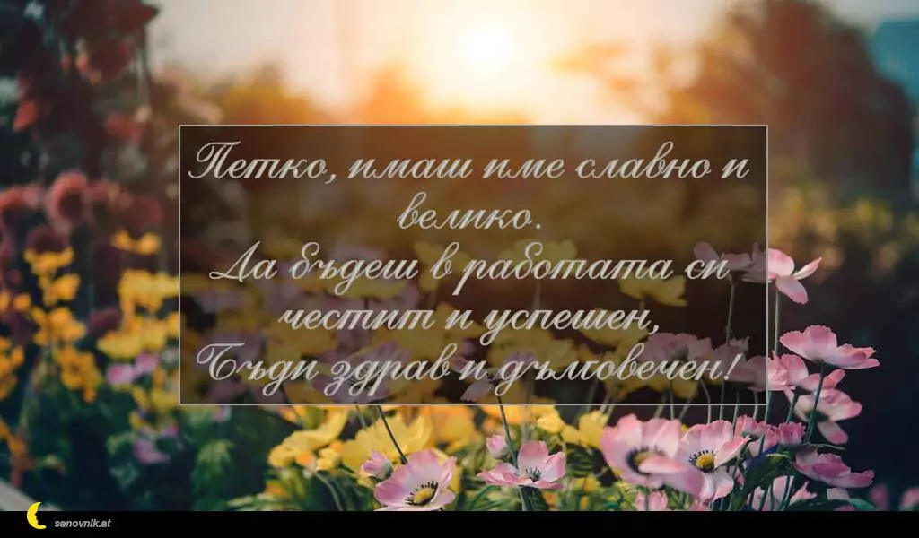 sanovnik.at - Картички за Петковден Петко, имаш име славно и велико.
Да бъдеш в работата си честит и успешен,
Бъди здрав и дълговечен!