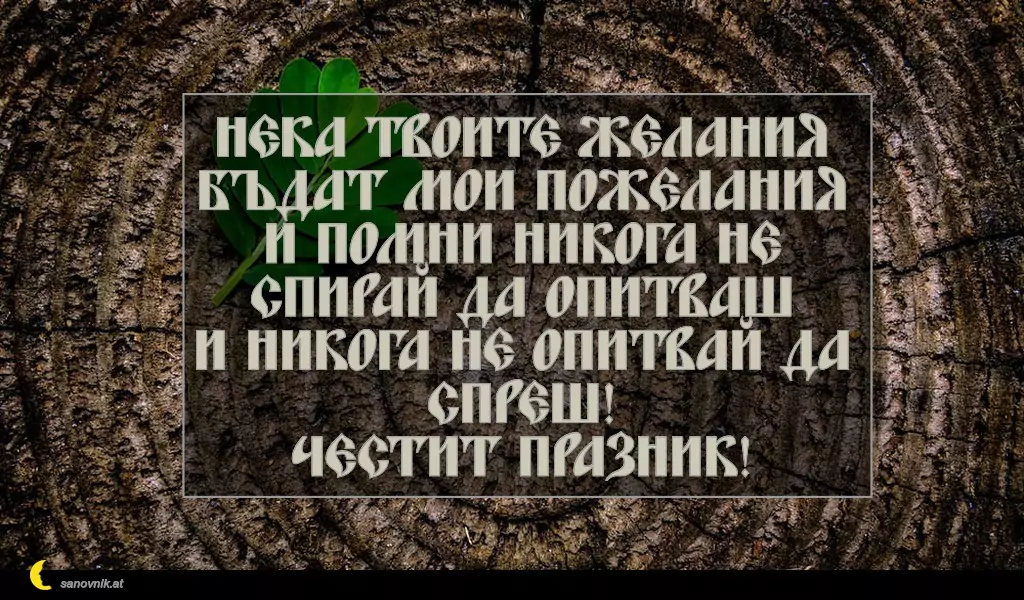 sanovnik.at - Картички за Петковден Нека твоите желания бъдат мои пожелания
и помни никога не спирай да опитваш
и никога не опитвай да спреш!
Честит празник!