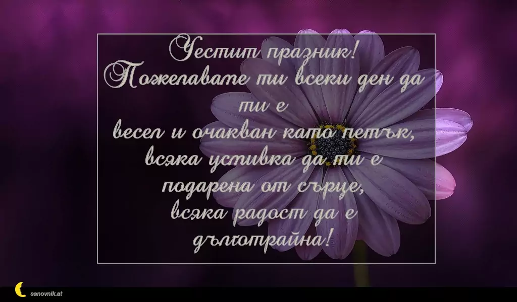sanovnik.at - Картички за Петковден Честит празник!
Пожелаваме ти всеки ден да ти е
весел и очакван като петък,
всяка усмивка да ти е подарена от сърце,
всяка радост да е дълготрайна!