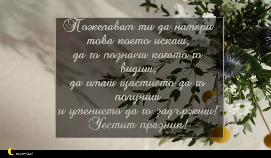 sanovnik.at - Картички за Петковден Пожелавам ти да намери това което искаш,
да го познаеш когато го видиш,
да имаш щастието да го получиш
и умението да го задържиш!
Честит празник!