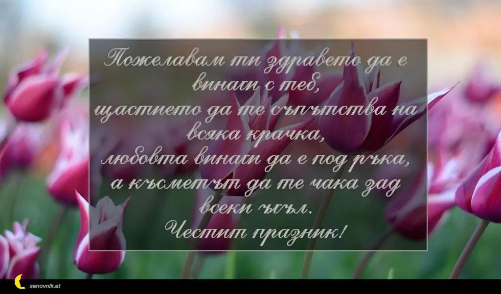 sanovnik.at - Картички за Петковден Пожелавам ти здравето да е винаги с теб,
щастието да те съпътства на всяка крачка,
любовта винаги да е под ръка,
а късметът да те чака зад всеки ъгъл.
Честит празник!