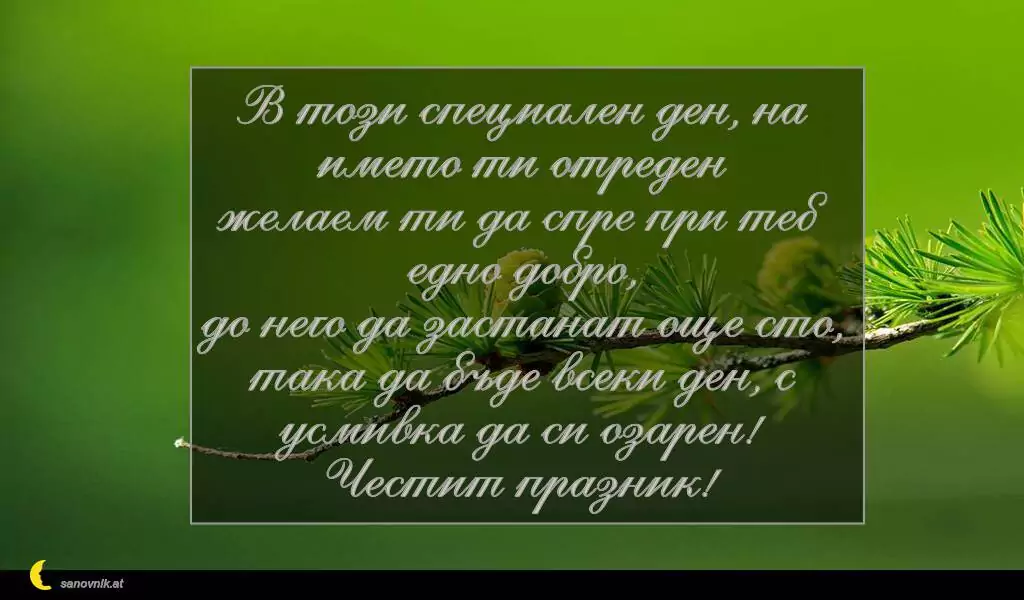sanovnik.at - Картички за Петковден В този специален ден, на името ти отреден
желаем ти да спре при теб едно добро,
до него да застанат още сто,
така да бъде всеки ден, с усмивка да си озарен!
Честит празник!