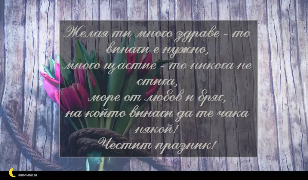 sanovnik.at - Картички за Петковден Желая ти много здраве - то винаги е нужно,
много щастие - то никога не стига,
море от любов и бряг,
на който винаги да те чака някой!
Честит празник!