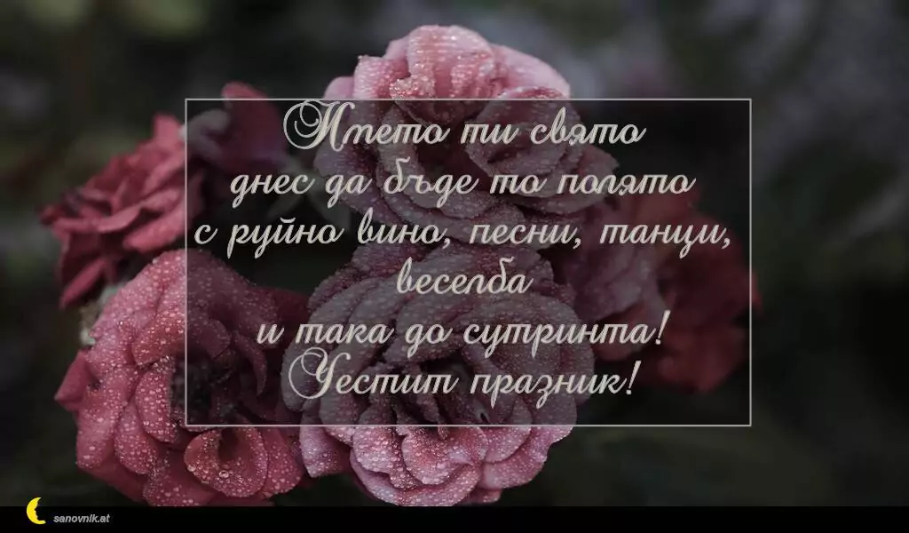 sanovnik.at - Картички за Петковден Името ти свято
днес да бъде то полято
с руйно вино, песни, танци, веселба
и така до сутринта!
Честит празник!