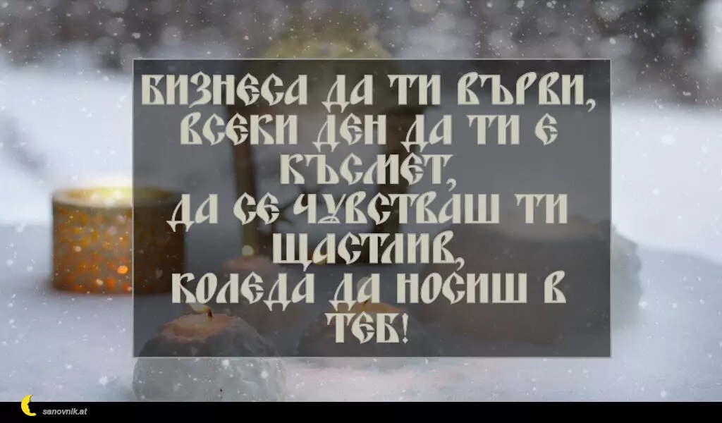 sanovnik.at - Картички за Коледа Бизнеса да ти върви,
всеки ден да ти е късмет,
да се чувстваш ти щастлив,
Коледа да носиш в теб!