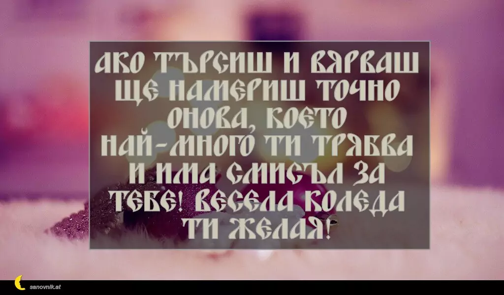 sanovnik.at - Картички за Коледа Ако търсиш и вярваш ще намериш точно онова, което най-много ти трябва и има смисъл за тебе! Весела Коледа ти желая!