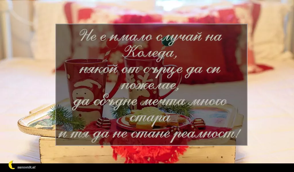sanovnik.at - Картички за Коледа Не е имало случай на Коледа,
някой от сърце да си пожелае,
да сбъдне мечта много стара
и тя да не стане реалност!
